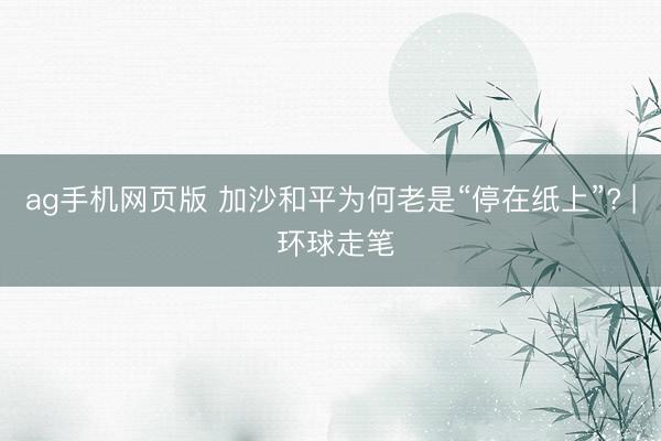 ag手机网页版 加沙和平为何老是“停在纸上”? | 环球走笔