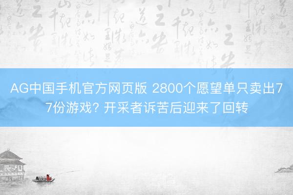 AG中国手机官方网页版 2800个愿望单只卖出77份游戏? 开采者诉苦后迎来了回转