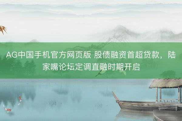 AG中国手机官方网页版 股债融资首超贷款，陆家嘴论坛定调直融时期开启