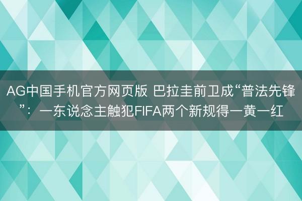 AG中国手机官方网页版 巴拉圭前卫成“普法先锋”：一东说念主触犯FIFA两个新规得一黄一红
