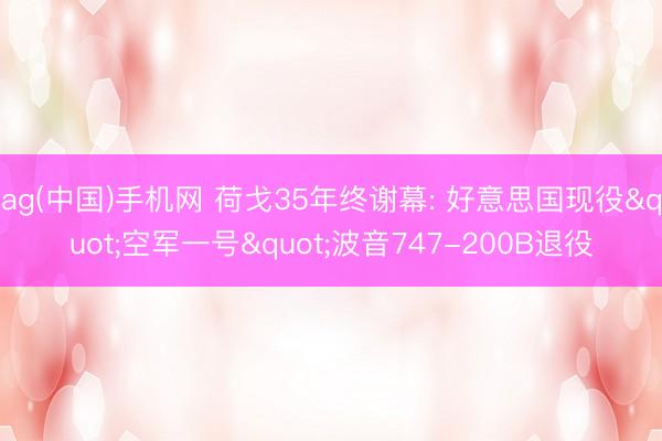 ag(中国)手机网 荷戈35年终谢幕: 好意思国现役"空军一号"波音747-200B退役