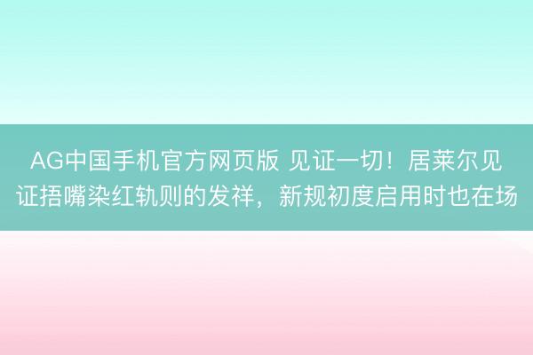 AG中国手机官方网页版 见证一切！居莱尔见证捂嘴染红轨则的发祥，新规初度启用时也在场