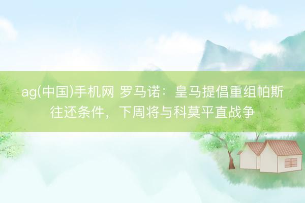 ag(中国)手机网 罗马诺：皇马提倡重组帕斯往还条件，下周将与科莫平直战争