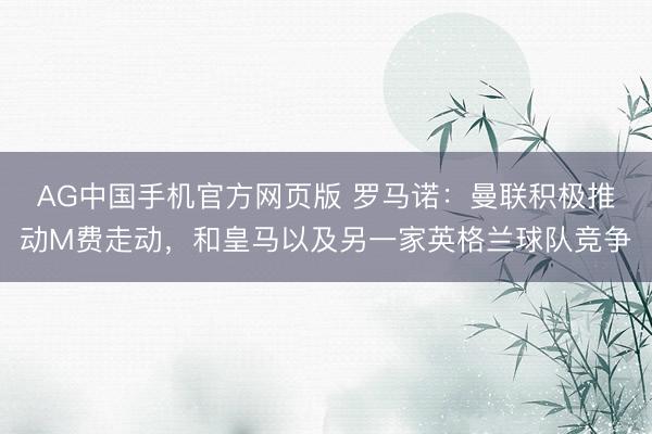 AG中国手机官方网页版 罗马诺：曼联积极推动M费走动，和皇马以及另一家英格兰球队竞争